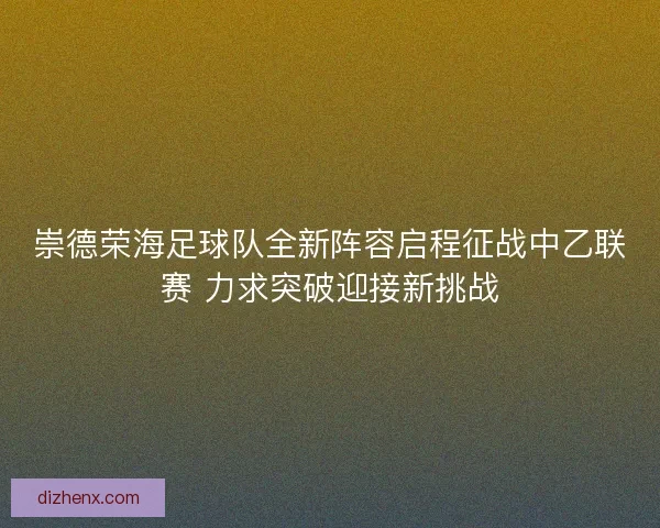 崇德荣海足球队全新阵容启程征战中乙联赛 力求突破迎接新挑战